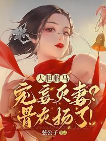 大胆驸马宠妾灭妻?骨灰扬了!