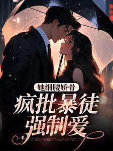 她细腰娇骨,疯批暴徒强制爱