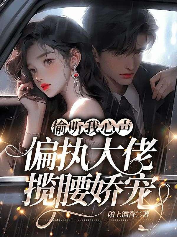 偷听我心声,偏执大佬揽腰娇宠