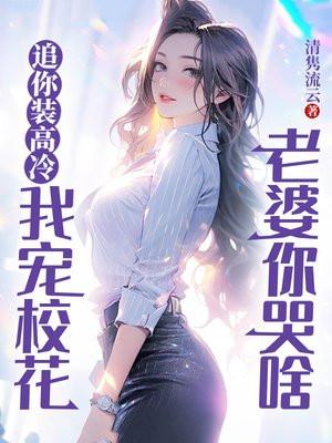 追你装高冷,我宠校花老婆你哭啥