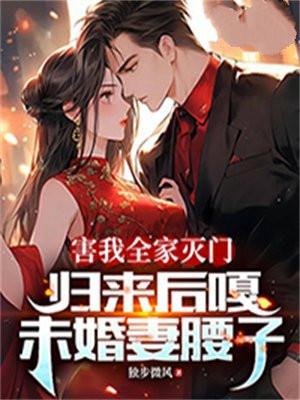 害我全家灭门,归来后嘎未婚妻腰子
