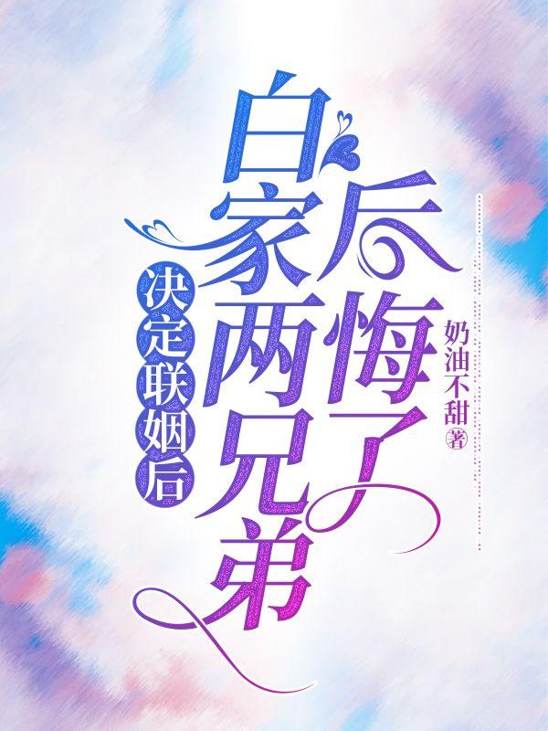 决定联姻后,白家两兄弟后悔了