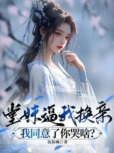 堂妹逼我换亲,我同意了你哭啥?