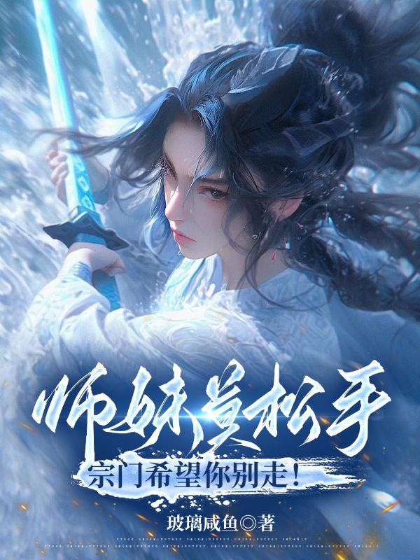 师妹莫松手,宗门希望你别走!
