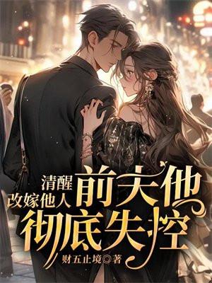 清醒改嫁他人,前夫他彻底失控