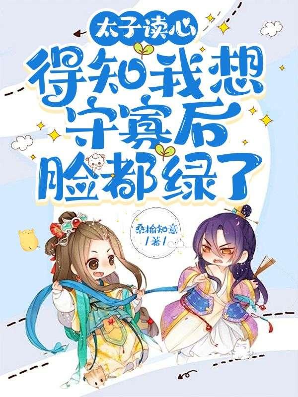 太子读心,得知我想守寡后脸都绿了