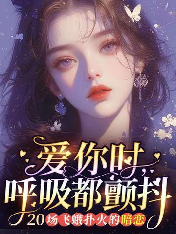 爱你时,呼吸都颤抖:20场飞蛾扑火的暗恋