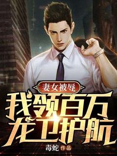 妻女被辱,我领百万龙卫护航