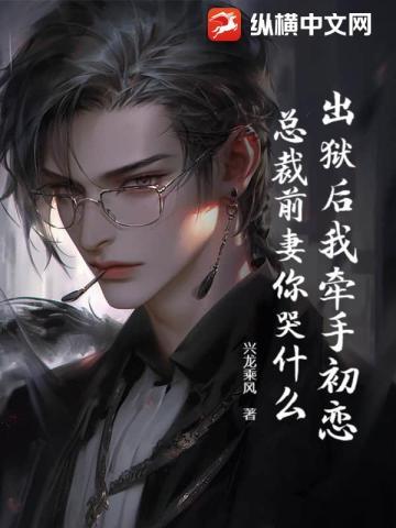 出狱后我牵手初恋,总裁前妻你哭什么