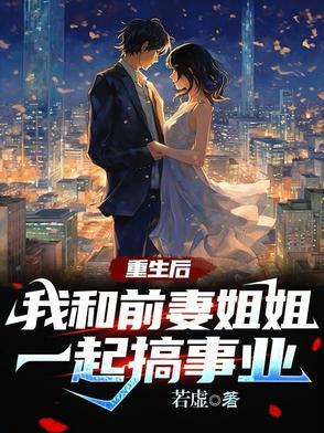 重生后,我和前妻姐姐一起搞事业