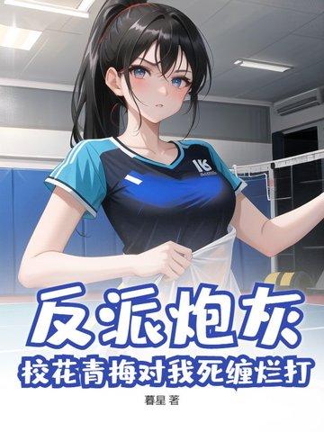 反派炮灰:校花青梅对我死缠烂打?