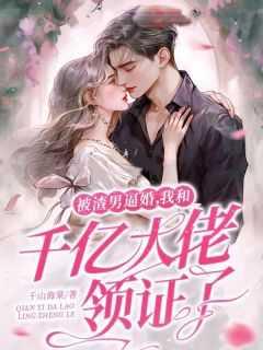 被渣男逼婚,我和千亿大佬领证了