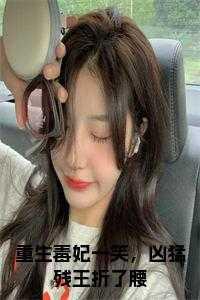 重生毒妃一笑,凶猛残王折了腰大结局