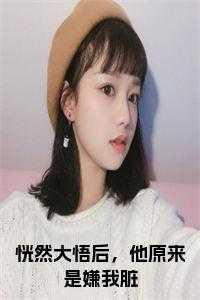 恍然大悟后,他原来是嫌我脏小说在线