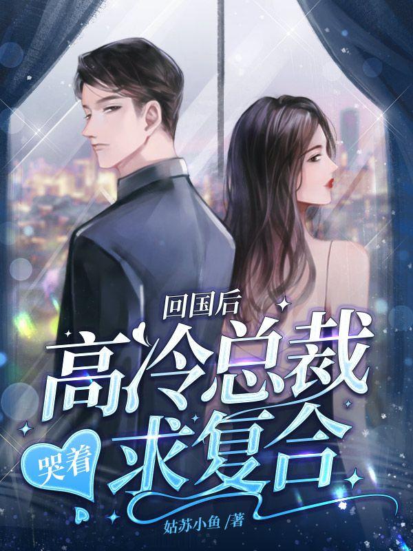 回国后,高冷总裁哭着求复合