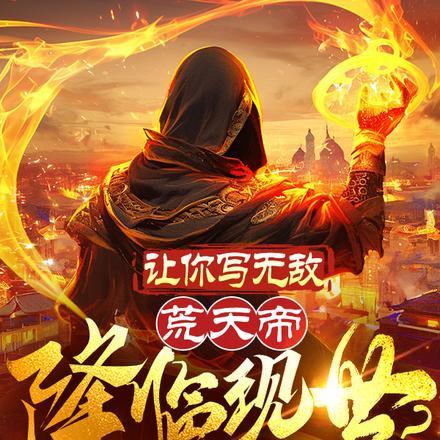 让你写无敌，荒天帝降临现世？