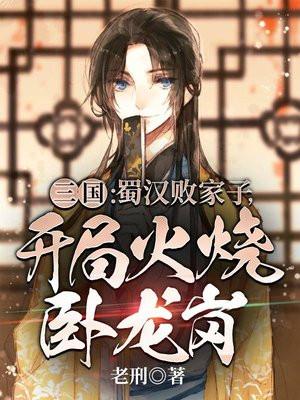 三国:蜀汉败家子,开局火烧卧龙岗