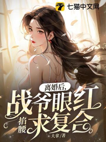 离婚后,战爷眼红掐腰求复合