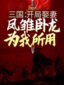 三国:开局娶妻,凤雏卧龙为我所用