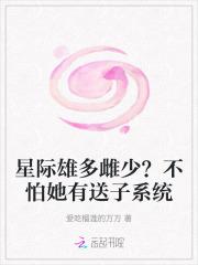 星际雄多雌少?不怕她有送子系统