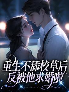 重生不舔校草后,反被他求婚啦