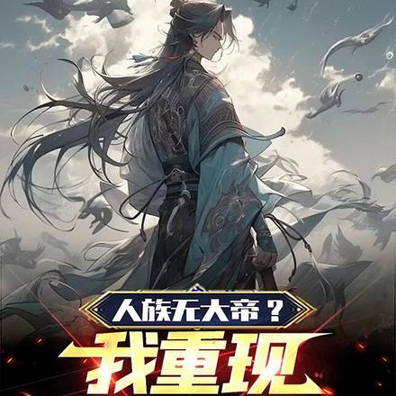 人族无大帝?我重现整片古史!