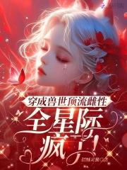 穿成兽世顶流雌性,全星际疯了!