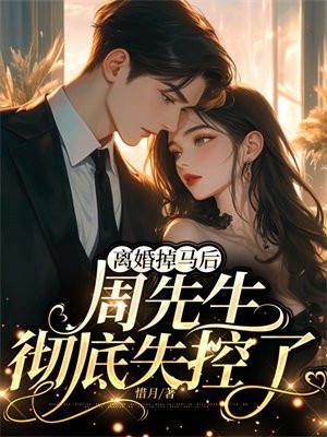 离婚掉马后,周先生彻底失控了