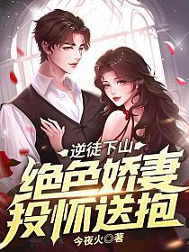 逆徒下山:绝色娇妻投怀送抱