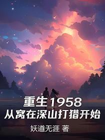 重生1958:从窝在深山打猎开始