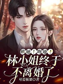哄她!吻她!林小姐终于不离婚了