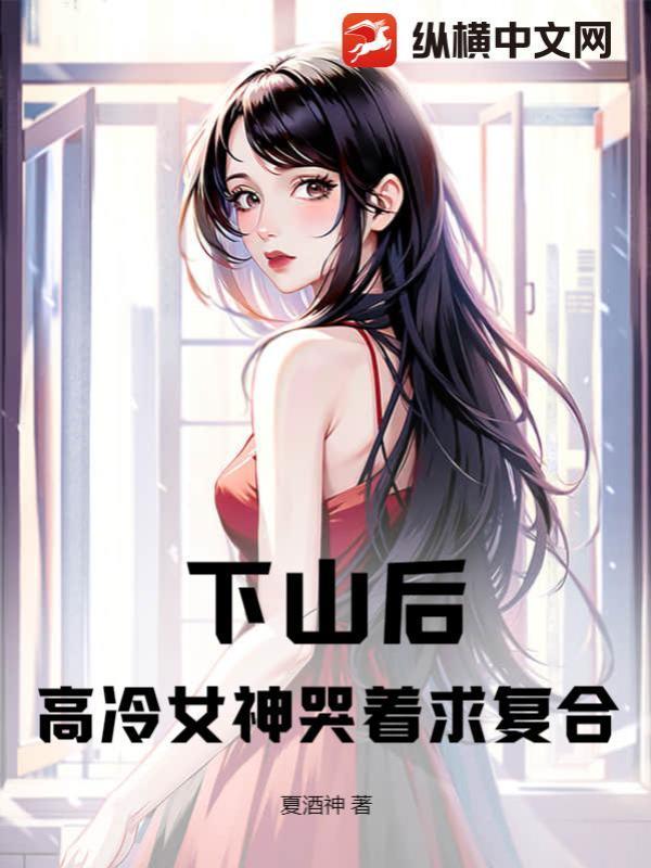 下山后,高冷女神哭着求复合