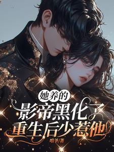 她养的影帝黑化了,重生后少惹他